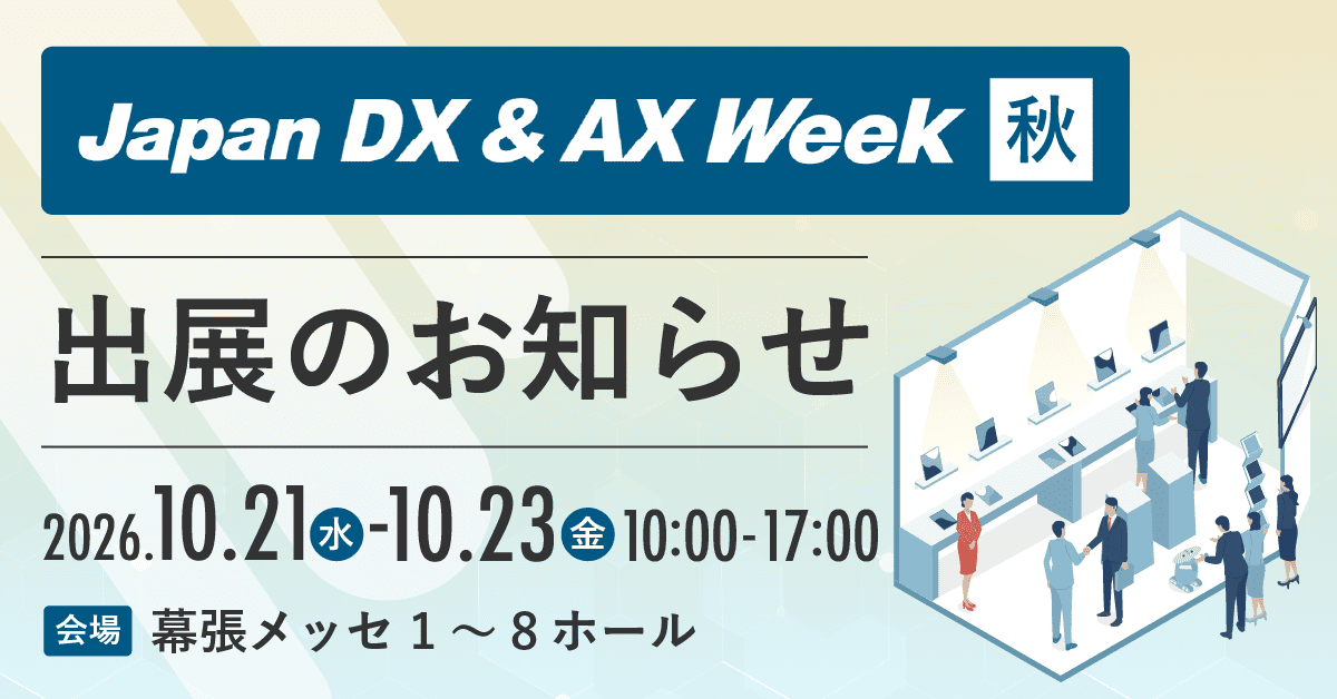 Japan DX & AX Week 秋 出展のお知らせ 2026年10月21日(水)〜10月23日(金) 10:00-17:00 会場：幕張メッセ1〜8ホール